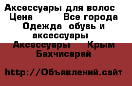 Аксессуары для волос › Цена ­ 800 - Все города Одежда, обувь и аксессуары » Аксессуары   . Крым,Бахчисарай